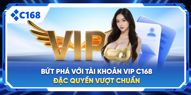 Bứt Phá Giới Hạn Tài Khoản Vip C168 Đặc Quyền Vượt Chuẩn