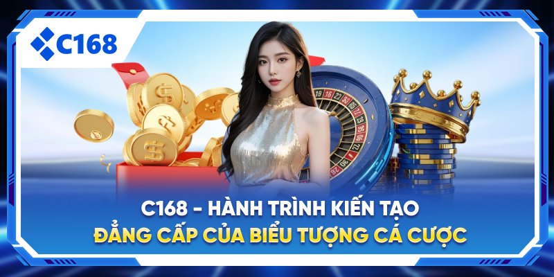 C168 - Hành Trình Kiến Tạo Đẳng Cấp Của Biểu Tượng Cá Cược