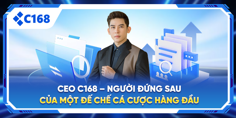 CEO C168 – Người Đứng Sau Của Một Đế Chế Cá Cược Hàng Đầu