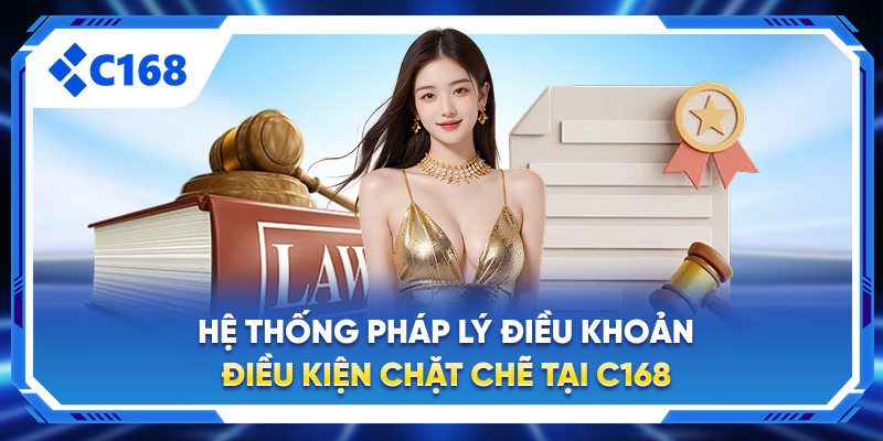 Hệ thống pháp lý điều khoản điều kiện chặt chẽ tại C168
