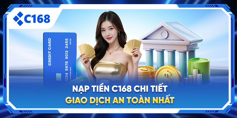 Hướng Dẫn Nạp Tiền C168 Chi Tiết - Giao Dịch An Toàn Nhất