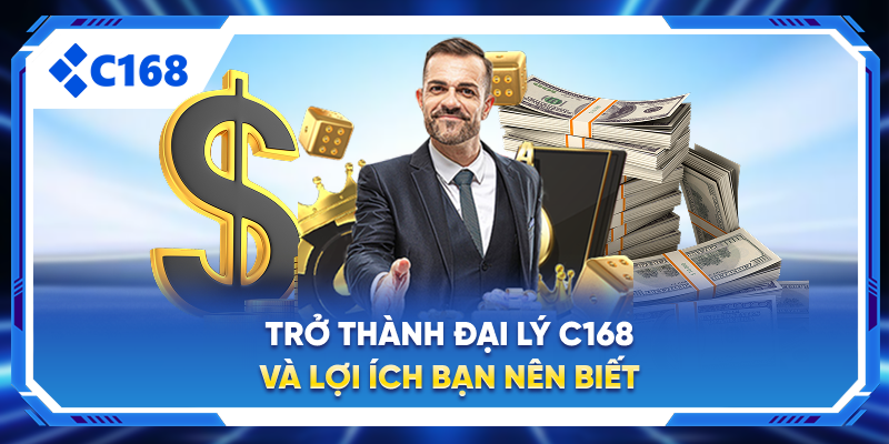 Các Bước Trở Thành Đại Lý C168 Và Lợi Ích Bạn Nên Biết